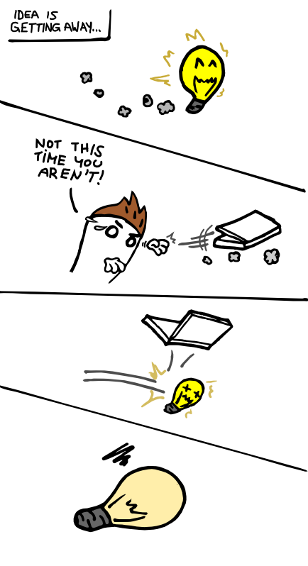 Idea is getting away... Not this time you aren't!